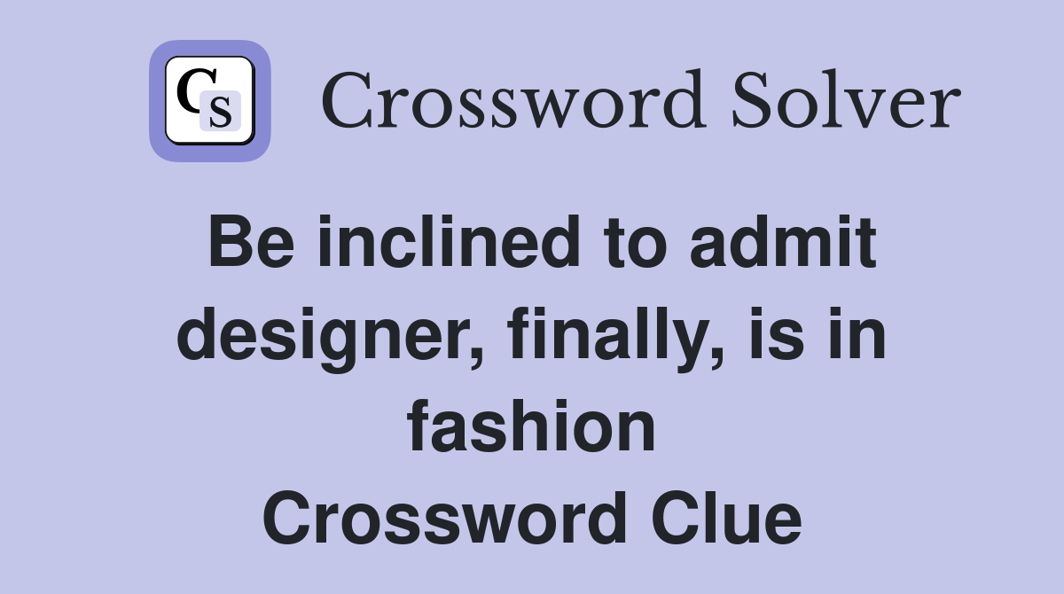 Be inclined to admit designer, finally, is in fashion Crossword Clue